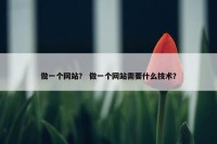 做一个网站？ 做一个网站需要什么技术？
