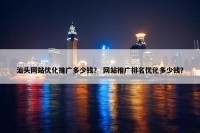 汕头网站优化推广多少钱？ 网站推广排名优化多少钱？