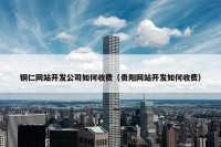 铜仁网站开发公司如何收费（贵阳网站开发如何收费）