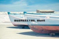 建站星网站怎么下源码，建站资讯