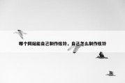 哪个网站能自己制作炫铃，自己怎么制作炫铃
