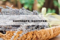 抖音软件网站开发（抖音软件开发商）