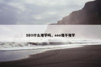SEO什么难学吗，seo难不难学