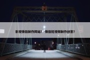 影视情侣制作网站？ 情侣短视频制作创意？