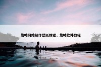发帖网站制作壁纸教程，发帖软件教程