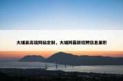 大埔县高端网站定制，大埔网最新招聘信息兼职