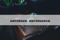 高端外贸网站定制，高端外贸网站定制方案