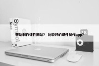 帮助制作课件网站？ 比较好的课件制作app？