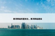 黑河网站权重优化，黑河网站建设
