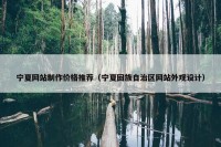 宁夏网站制作价格推荐（宁夏回族自治区网站外观设计）