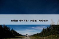网站推广培训方案？ 网络推广网站培训？
