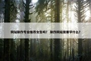 网站制作专业推荐女生吗？ 制作网站需要学什么？