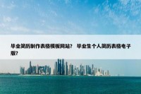 毕业简历制作表格模板网站？ 毕业生个人简历表格电子版？