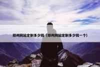 郑州网站定制多少钱（郑州网站定制多少钱一个）