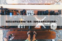 福建企业网站定制推广服务（福州企业网站建站模板）