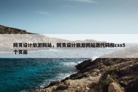 网页设计旅游网站，网页设计旅游网站源代码和css5个页面