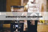 淄博网站建设实力公司招聘，淄博企业招聘信息网