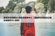 深圳市交易建设工程交易服务中心（深圳市交易建设工程交易服务中心官网）