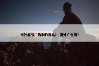 海外春节广告制作网站？ 国外广告网？