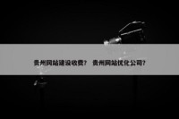 贵州网站建设收费？ 贵州网站优化公司？