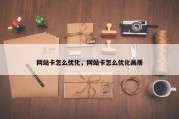 网站卡怎么优化，网站卡怎么优化画质