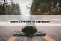 网站制作没合同可以吗（网站制作服务合同）