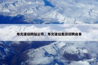 寿光建设网站公司，寿光建设集团招聘启事