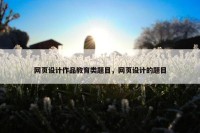 网页设计作品教育类题目，网页设计的题目