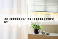注册公司需要准备材料？ 注册公司需要准备以下哪些资料?？