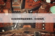 大兴区特定网站定制售价，大兴区贴吧