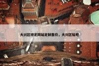 大兴区特定网站定制售价，大兴区贴吧