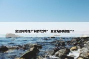 企业网站推广制作软件？ 企业站网站推广？