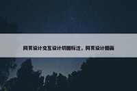 网页设计交互设计切图标注，网页设计图画