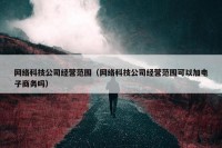 网络科技公司经营范围（网络科技公司经营范围可以加电子商务吗）