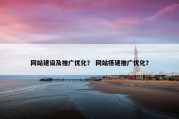 网站建设及推广优化？ 网站搭建推广优化？