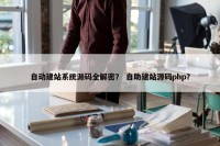 自动建站系统源码全解密？ 自助建站源码php？