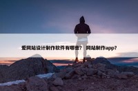 爱网站设计制作软件有哪些？ 网站制作app？