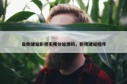 自助建站影视无限分站源码，影视建站程序