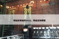 网站定制推荐2022，网站定制模板