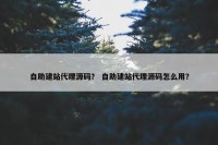 自助建站代理源码？ 自助建站代理源码怎么用？