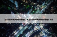 怎么做策划案例网站推广（怎么做策划案例网站推广的）