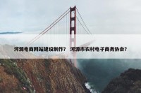 河源电商网站建设制作？ 河源市农村电子商务协会？