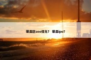荣昌区seo优化？ 荣昌ipo？