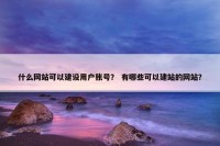 什么网站可以建设用户账号？ 有哪些可以建站的网站？
