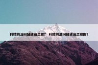 科技前沿网站建设流程？ 科技前沿网站建设流程图？