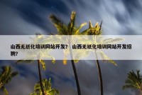 山西无纸化培训网站开发？ 山西无纸化培训网站开发招聘？