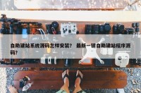 自助建站系统源码怎样安装？ 最新一键自助建站程序源码？