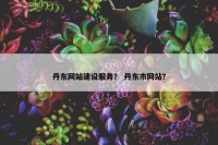 丹东网站建设服务？ 丹东市网站？