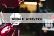 长沙网站贴吧？ 长沙兼职贴吧发布？