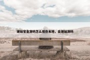 建站宝盒源码怎么保存本地，自建站源码